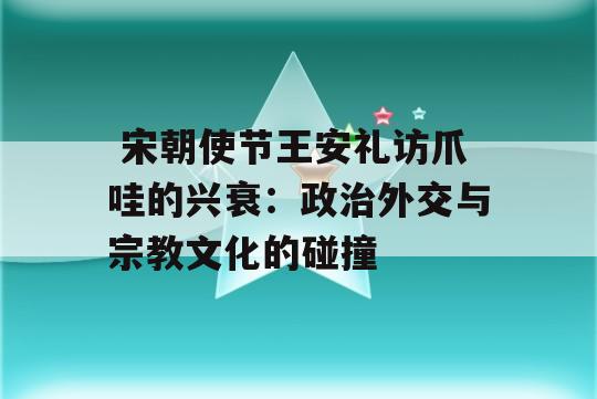  宋朝使节王安礼访爪哇的兴衰：政治外交与宗教文化的碰撞