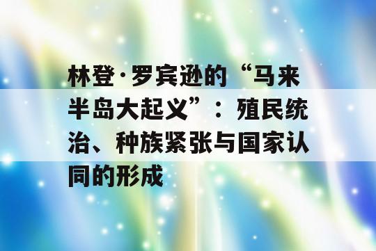 林登·罗宾逊的“马来半岛大起义”：殖民统治、种族紧张与国家认同的形成