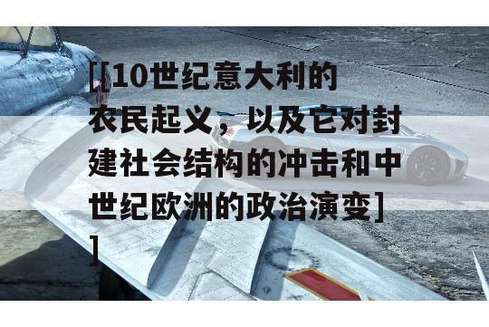 [[10世纪意大利的农民起义，以及它对封建社会结构的冲击和中世纪欧洲的政治演变]]