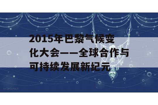 2015年巴黎气候变化大会——全球合作与可持续发展新纪元