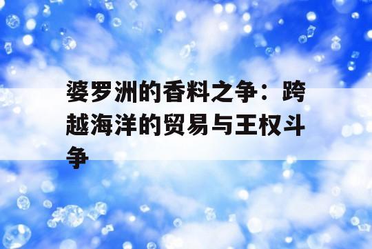 婆罗洲的香料之争：跨越海洋的贸易与王权斗争