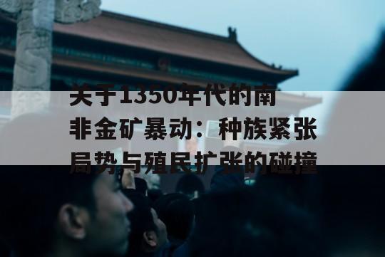 关于1350年代的南非金矿暴动：种族紧张局势与殖民扩张的碰撞