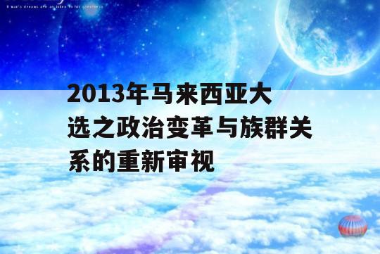 2013年马来西亚大选之政治变革与族群关系的重新审视