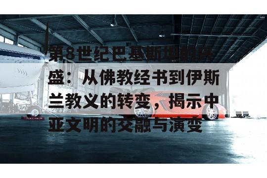 第8世纪巴基斯坦的兴盛：从佛教经书到伊斯兰教义的转变，揭示中亚文明的交融与演变