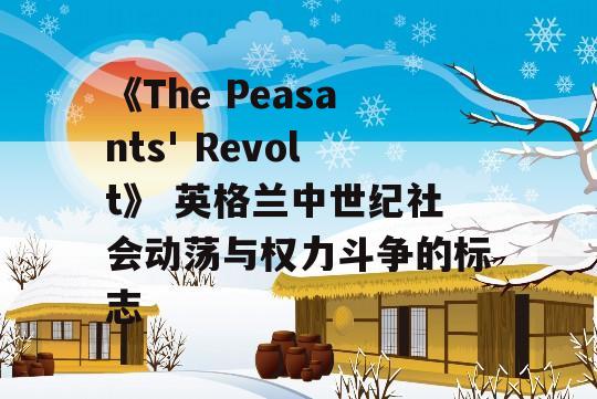 《The Peasants' Revolt》 英格兰中世纪社会动荡与权力斗争的标志