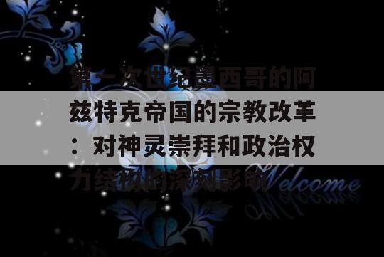 第一次世纪墨西哥的阿兹特克帝国的宗教改革：对神灵崇拜和政治权力结构的深刻影响