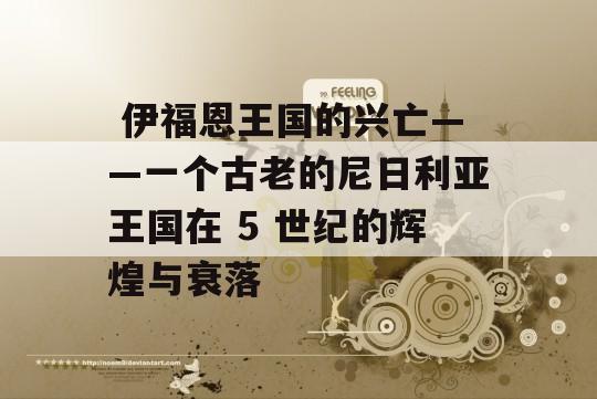  伊福恩王国的兴亡——一个古老的尼日利亚王国在 5 世纪的辉煌与衰落