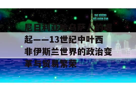 尼日利亚哈乌萨人的崛起——13世纪中叶西非伊斯兰世界的政治变革与贸易繁荣