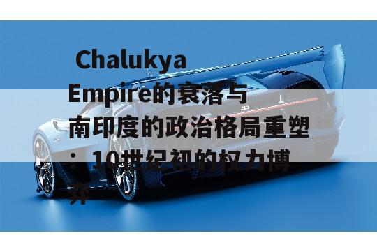  Chalukya Empire的衰落与南印度的政治格局重塑：10世纪初的权力博弈