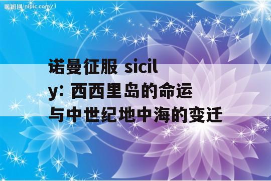 诺曼征服 sicily: 西西里岛的命运与中世纪地中海的变迁