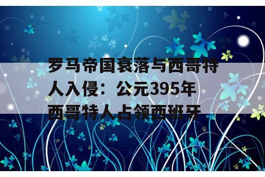 罗马帝国衰落与西哥特人入侵：公元395年西哥特人占领西班牙