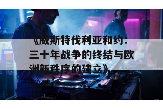 《威斯特伐利亚和约：三十年战争的终结与欧洲新秩序的建立》