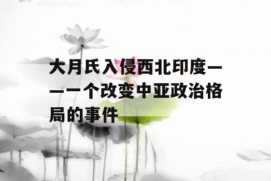 大月氏入侵西北印度——一个改变中亚政治格局的事件