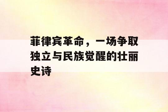 菲律宾革命，一场争取独立与民族觉醒的壮丽史诗