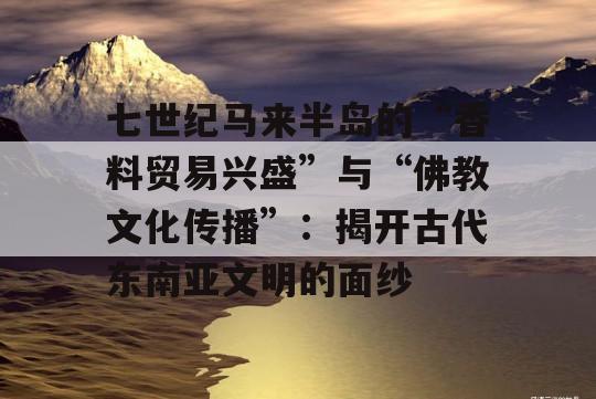 七世纪马来半岛的“香料贸易兴盛”与“佛教文化传播”：揭开古代东南亚文明的面纱