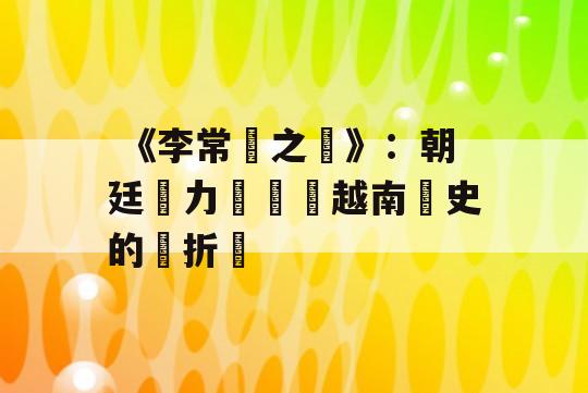  《李常傑之亂》：朝廷權力鬥爭與越南歷史的轉折點