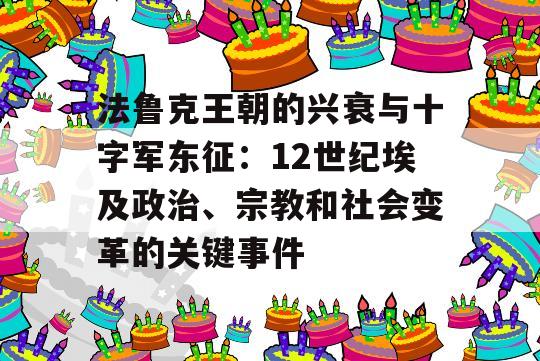 法鲁克王朝的兴衰与十字军东征：12世纪埃及政治、宗教和社会变革的关键事件