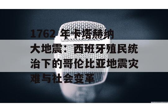 1762 年卡塔赫纳大地震：西班牙殖民统治下的哥伦比亚地震灾难与社会变革