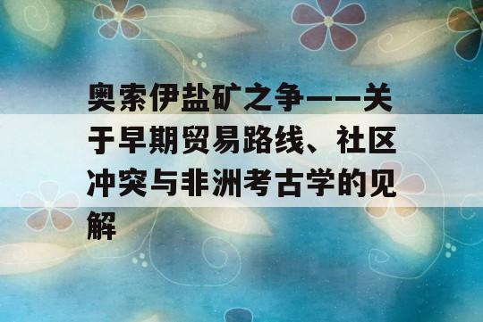 奥索伊盐矿之争——关于早期贸易路线、社区冲突与非洲考古学的见解