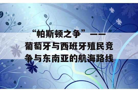  “帕斯顿之争”——葡萄牙与西班牙殖民竞争与东南亚的航海路线