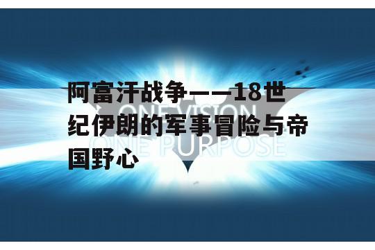 阿富汗战争——18世纪伊朗的军事冒险与帝国野心