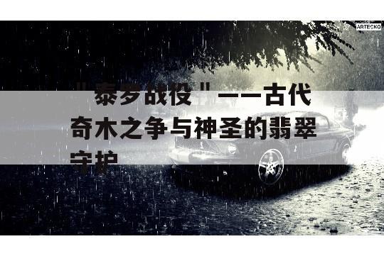 ＂泰罗战役＂——古代奇木之争与神圣的翡翠守护