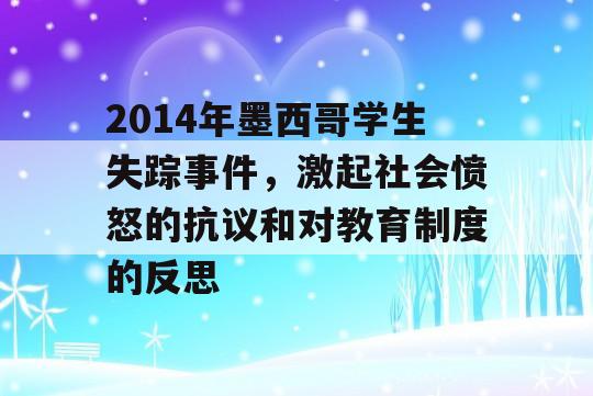 2014年墨西哥学生失踪事件，激起社会愤怒的抗议和对教育制度的反思