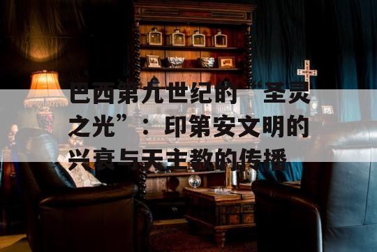 巴西第九世纪的“圣灵之光”：印第安文明的兴衰与天主教的传播