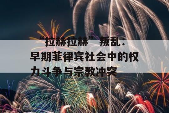  “拉赫拉赫”叛乱：早期菲律宾社会中的权力斗争与宗教冲突