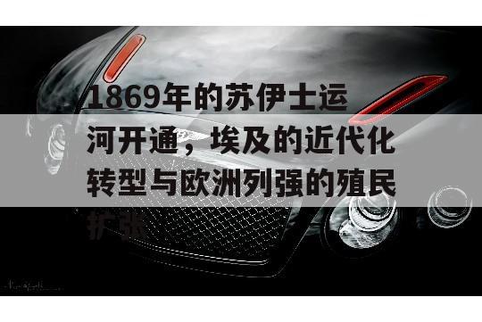 1869年的苏伊士运河开通，埃及的近代化转型与欧洲列强的殖民扩张