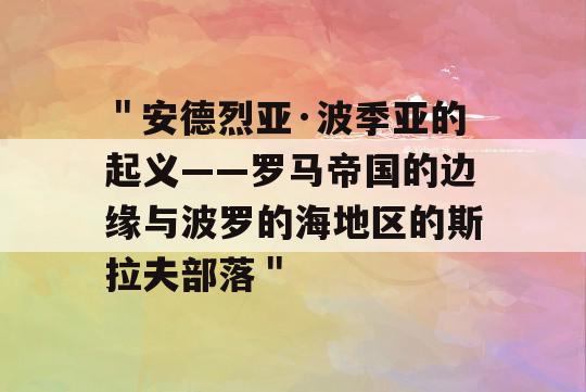 ＂安德烈亚·波季亚的起义——罗马帝国的边缘与波罗的海地区的斯拉夫部落＂