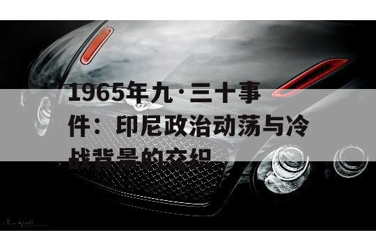 1965年九·三十事件：印尼政治动荡与冷战背景的交织