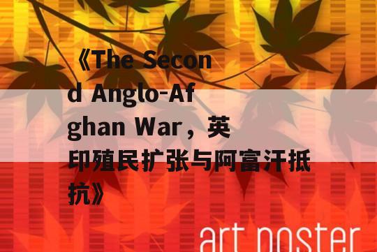 《The Second Anglo-Afghan War，英印殖民扩张与阿富汗抵抗》