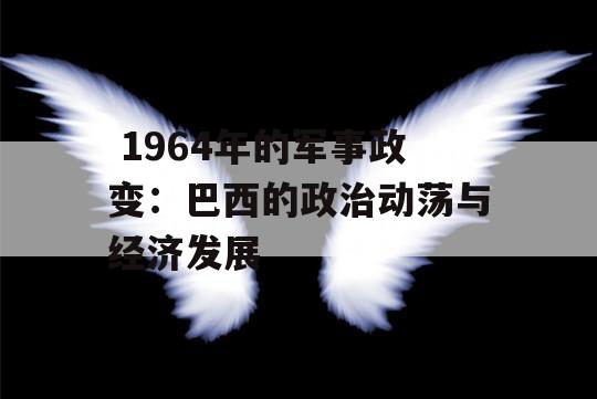  1964年的军事政变：巴西的政治动荡与经济发展