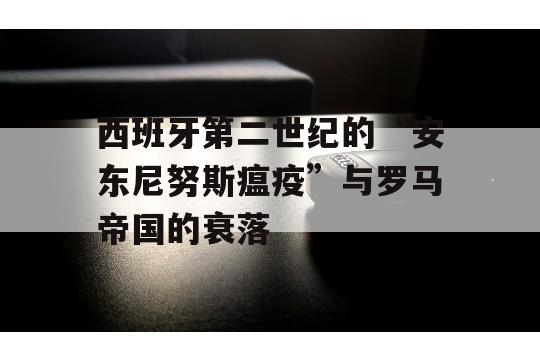 西班牙第二世纪的“安东尼努斯瘟疫”与罗马帝国的衰落