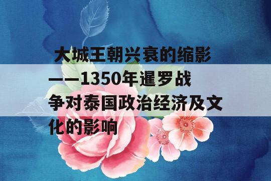  大城王朝兴衰的缩影——1350年暹罗战争对泰国政治经济及文化的影响