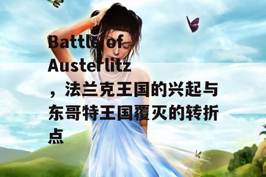 Battle of Austerlitz，法兰克王国的兴起与东哥特王国覆灭的转折点