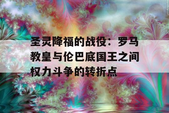 圣灵降福的战役：罗马教皇与伦巴底国王之间权力斗争的转折点