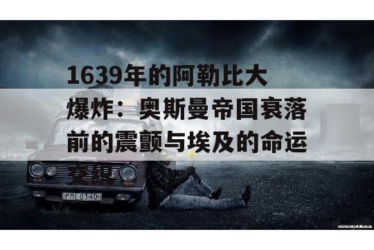 1639年的阿勒比大爆炸：奥斯曼帝国衰落前的震颤与埃及的命运交织