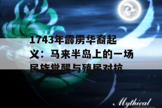 1743年霹雳华裔起义：马来半岛上的一场民族觉醒与殖民对抗