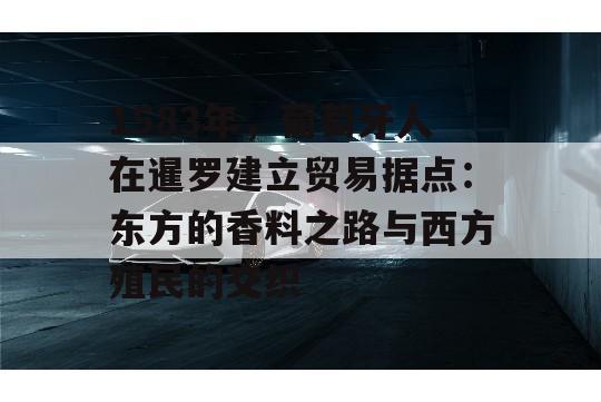 1583年，葡萄牙人在暹罗建立贸易据点：东方的香料之路与西方殖民的交织