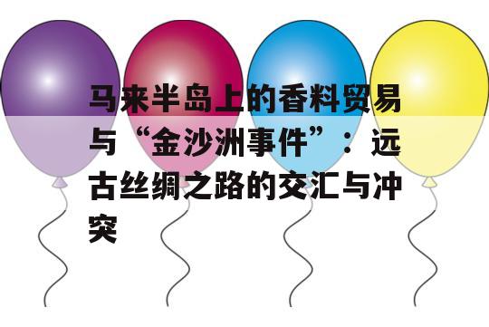 马来半岛上的香料贸易与“金沙洲事件”：远古丝绸之路的交汇与冲突