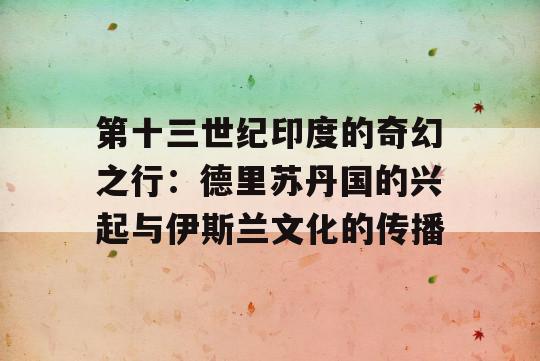 第十三世纪印度的奇幻之行：德里苏丹国的兴起与伊斯兰文化的传播