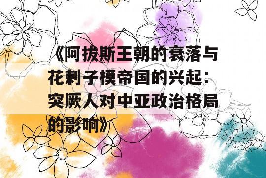 《阿拔斯王朝的衰落与花剌子模帝国的兴起：突厥人对中亚政治格局的影响》