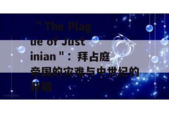  ＂The Plague of Justinian＂：拜占庭帝国的灾难与中世纪的开端