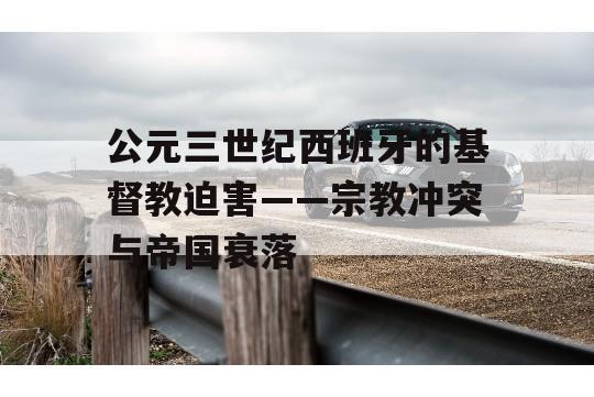 公元三世纪西班牙的基督教迫害——宗教冲突与帝国衰落