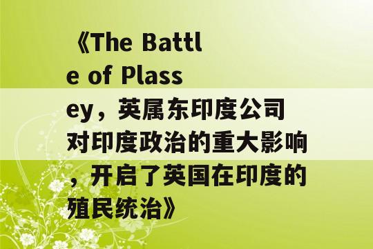 《The Battle of Plassey，英属东印度公司对印度政治的重大影响，开启了英国在印度的殖民统治》