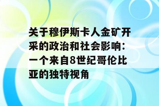 关于穆伊斯卡人金矿开采的政治和社会影响：一个来自8世纪哥伦比亚的独特视角