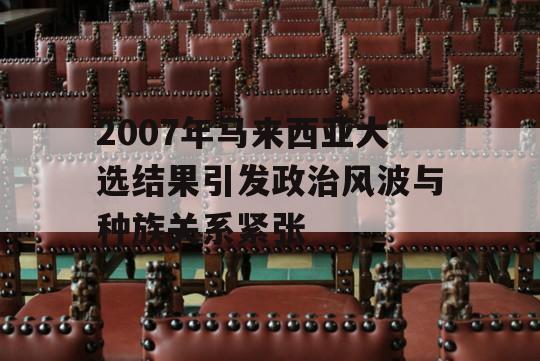 2007年马来西亚大选结果引发政治风波与种族关系紧张