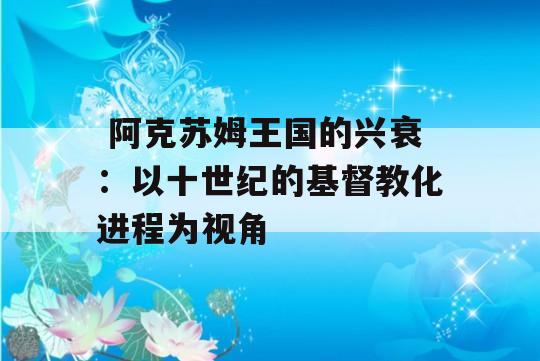  阿克苏姆王国的兴衰：以十世纪的基督教化进程为视角